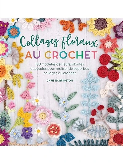 Collages floraux au crochet: 100 modèles de fleurs, plantes et pétales pour réaliser de superbes collages au crochet
