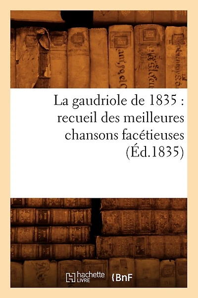 La Gaudriole de 1835: Recueil Des Meilleures Chansons Facétieuses, (Éd.1835)