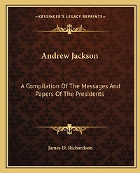 Andrew Jackson: A Compilation Of The Messages And Papers Of The Presidents