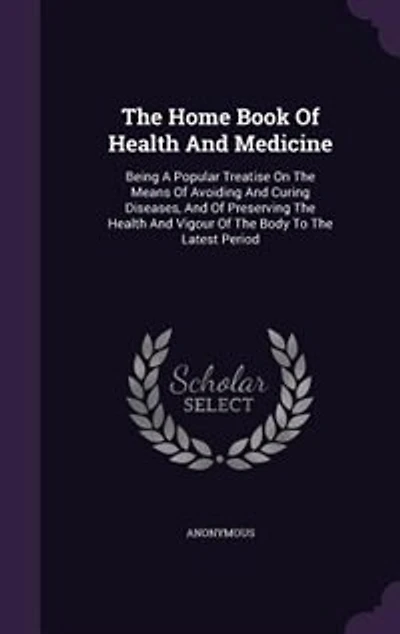 The Home Book Of Health And Medicine: Being A Popular Treatise On Means Avoiding Curing Diseases, Preserving