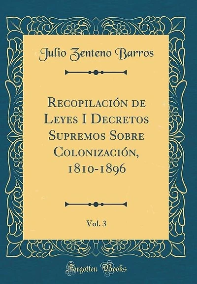 Recopilación de Leyes I Decretos Supremos Sobre Colonización, 1810-1896, Vol. 3 (Classic Reprint)