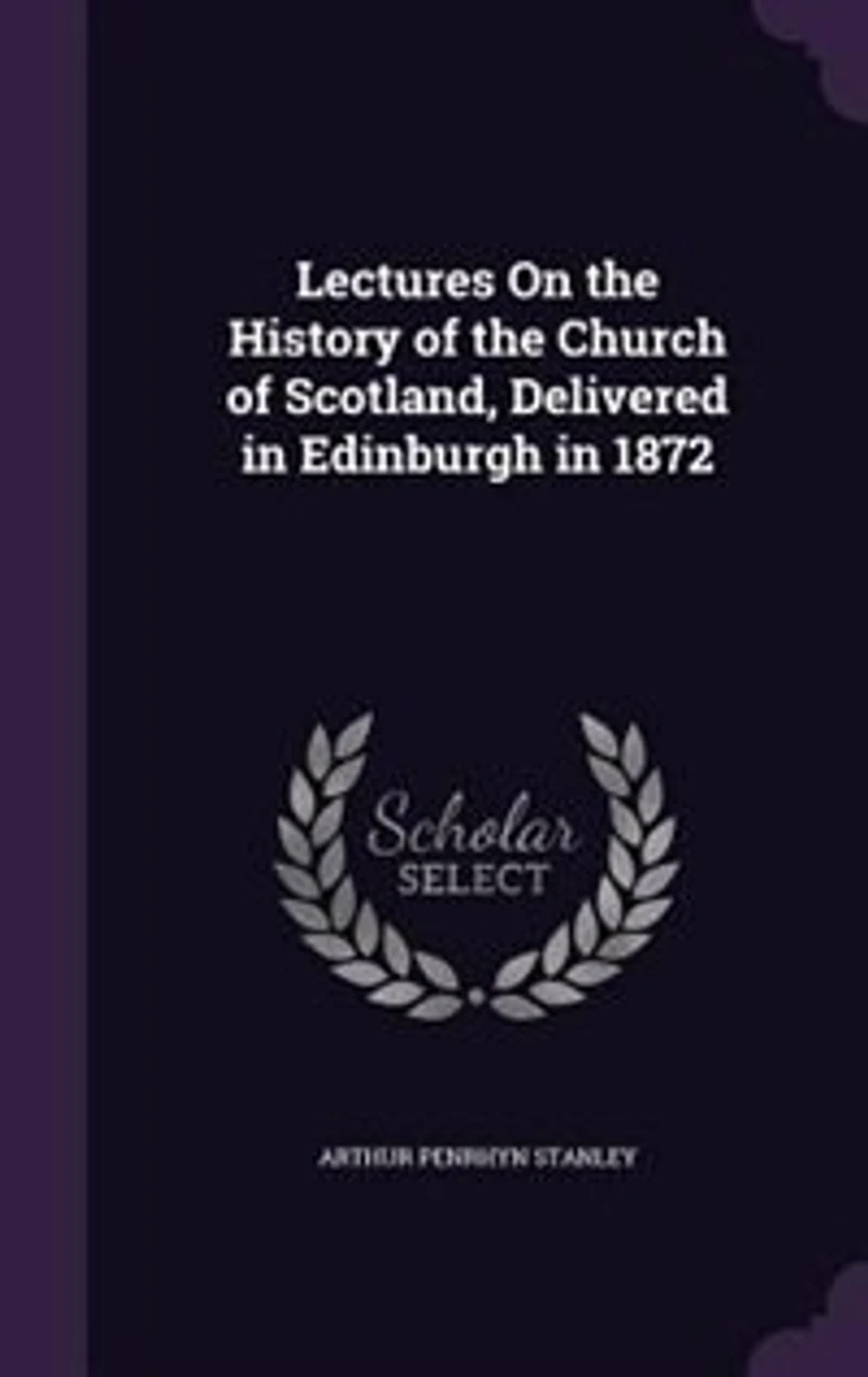 Lectures On the History of the Church of Scotland, Delivered in Edinburgh in 1872