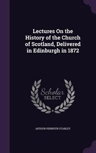 Lectures On the History of the Church of Scotland, Delivered in Edinburgh in 1872