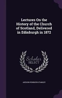 Lectures On the History of the Church of Scotland, Delivered in Edinburgh in 1872