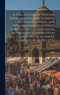 A Collection of Treaties, Engagements, and Sunnuds Relating to India and Neighbouring Countries, Compiled by C.U. Aitchison, Revised and Continued by A.C. Talbot. [With] an Index, Compiled by M. Belletty