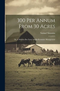 300 Per Annum From 30 Acres: Or, A Modern Bee Farm And Its Economic Management