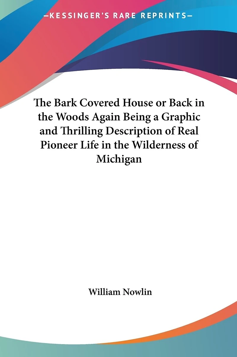 The Bark Covered House or Back in the Woods Again Being a Graphic and Thrilling Description of Real Pioneer Life in the Wilderness of Michigan