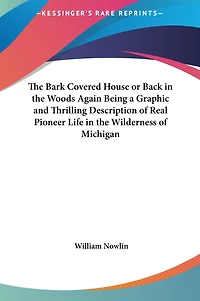 The Bark Covered House or Back in the Woods Again Being a Graphic and Thrilling Description of Real Pioneer Life in the Wilderness of Michigan