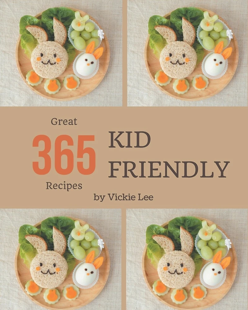 365 Great Kid Friendly Recipes: A Timeless Kid Friendly Cookbook