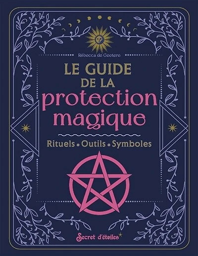 Le guide de la protection magique: rituels, outils, symboles