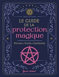 Le guide de la protection magique: rituels, outils, symboles