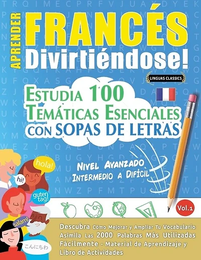 Aprender Francés Divirtiéndose! - Nivel Avanzado: INTERMEDIO A DIFÍCIL - ESTUDIA 100 TEMÁTICAS ESENCIALES CON SOPAS DE LETRAS - VOL.1 - Descubra Cómo Mejorar y Ampliar Tu Vocabulario.
