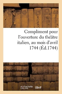 Compliment Pour l'Ouverture Du Théâtre Italien, Au Mois d'Avril 1744