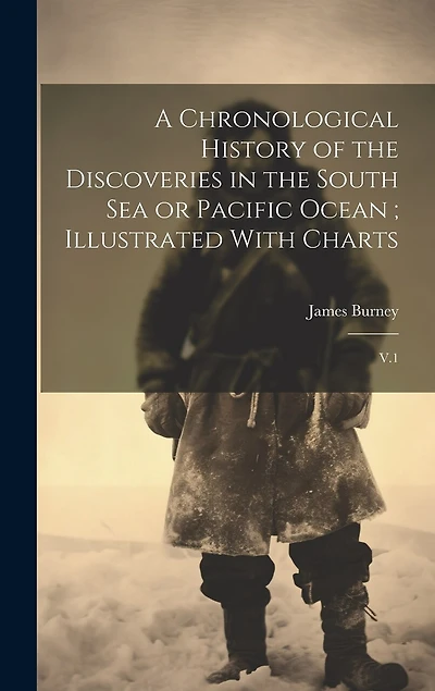 A Chronological History of the Discoveries in the South Sea or Pacific Ocean; Illustrated With Charts: V.1