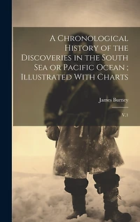 A Chronological History of the Discoveries in the South Sea or Pacific Ocean; Illustrated With Charts: V.1