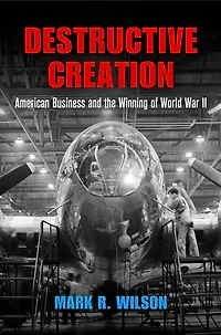 Destructive Creation: American Business And The Winning Of World War Ii