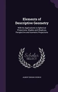 Elements of Descriptive Geometry: With Its Applications to Spherical Projections, Shades and Shadows