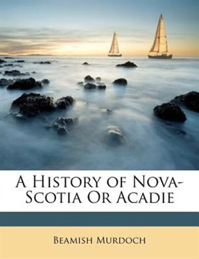 A History of Nova Scotia, or Acadie, Vol. 1 (Classic Reprint)