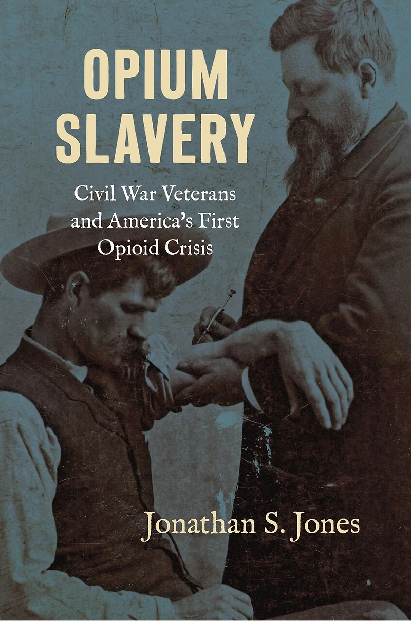 Opium Slavery: Civil War Veterans and America's First Opioid Crisis