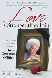 Love is Stronger than Pain: Based on the Inspirational True Story of Irene Corcoran O'Brien As Remembered by Her Son Michael J.