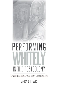 Performing Whitely the Postcolony: Afrikaners South African Theatrical and Public Life