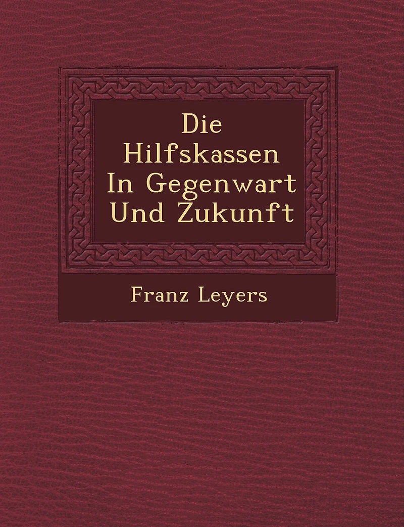 Die Hilfskassen In Gegenwart Und Zukunft