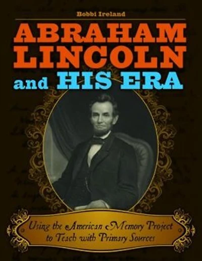 Abraham Lincoln and His Era: Using the American Memory Project to Teach with Primary Sources