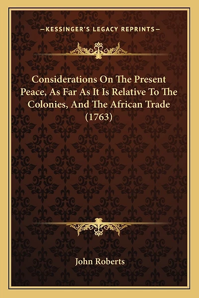 Considerations On The Present Peace, As Far As It Is Relative To The Colonies, And The African Trade (1763)