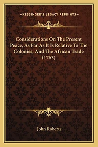 Considerations On The Present Peace, As Far As It Is Relative To The Colonies, And The African Trade (1763)