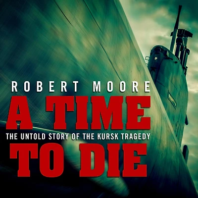 A Time to Die: the Untold Story of Kursk Tragedy