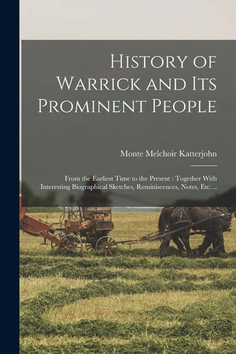 History of Warrick and its Prominent People: From the Earliest Time to the Present: Together With Interesting Biographical Sketches, Reminiscences, Notes, etc. ..