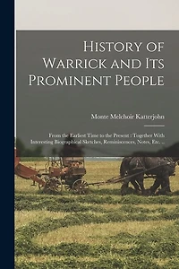 History of Warrick and its Prominent People: From the Earliest Time to the Present: Together With Interesting Biographical Sketches, Reminiscences, Notes, etc. ..
