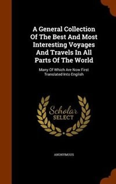 A General Collection Of The Best And Most Interesting Voyages And Travels In All Parts Of The World: Many Of Which Are Now First Translated Into English