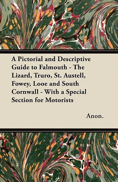 A Pictorial and Descriptive Guide to Falmouth - The Lizard, Truro, St. Austell, Fowey, Looe and South Cornwall - With a Special Section for Motorists