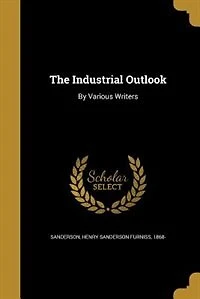 The Industrial Outlook: By Various Writers
