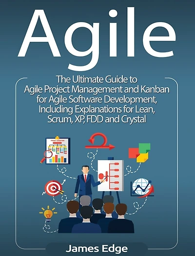 Agile: The Ultimate Guide to Agile Project Management and Kanban for Agile Software Development, Including Explanations for Lean, Scrum, XP, FDD and Crystal