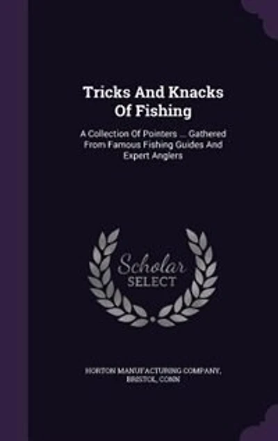 Tricks and Knacks of Fishing; a Collection Pointers ... Gathered From Famous Fishing Guides Expert Anglers ..