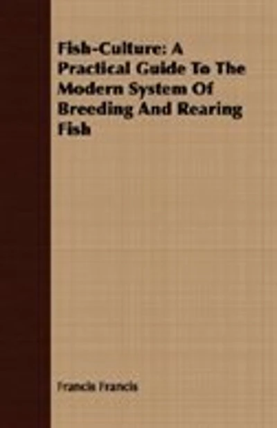 Fish-Culture: A Practical Guide To The Modern System Of Breeding And Rearing Fish
