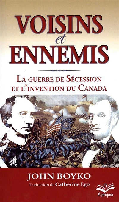 Voisins et ennemis : la guerre de Sécession et l'invention du Canada: la guerre de Sécession et l'invention du Canada