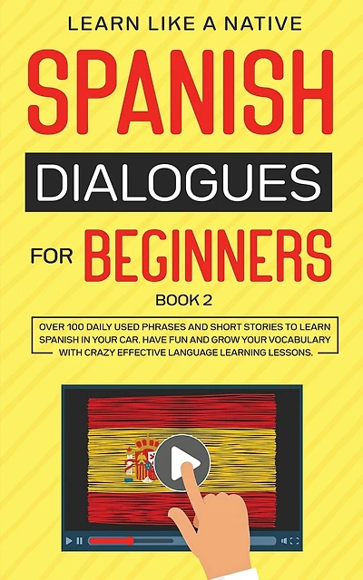 Spanish Dialogues for Beginners Book 2: Over 100 Daily Used Phrases and Short Stories to Learn Spanish in Your Car. Have Fun and Grow Your Vocabulary with Crazy Effective Language Learning Lessons