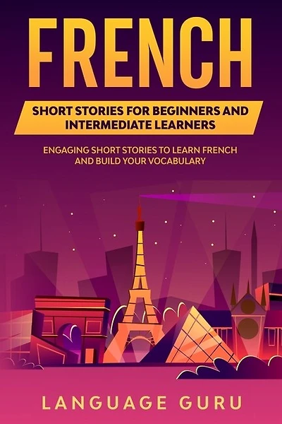 French Short Stories For Beginners And Intermediate Learners: Engaging Short Stories To Learn French And Build Your Vocabulary