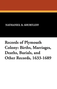 Records of Plymouth Colony: Births, Marriages, Deaths, Burials, and Other Records, 1633-1689