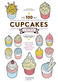 100 cupcakes à colorier: crazy cakes, sweet tables, macarons, wedding cakes, friandises