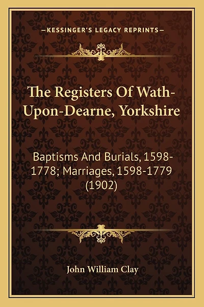 The Registers Of Wath-Upon-Dearne, Yorkshire: Baptisms And Burials, 1598-1778; Marriages, 1598-1779 (1902)