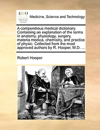 A Compendious Medical Dictionary: Containing an Explanation of the Terms Anatomy, Physiology, Surgery, Materia Medica, Chemistry,