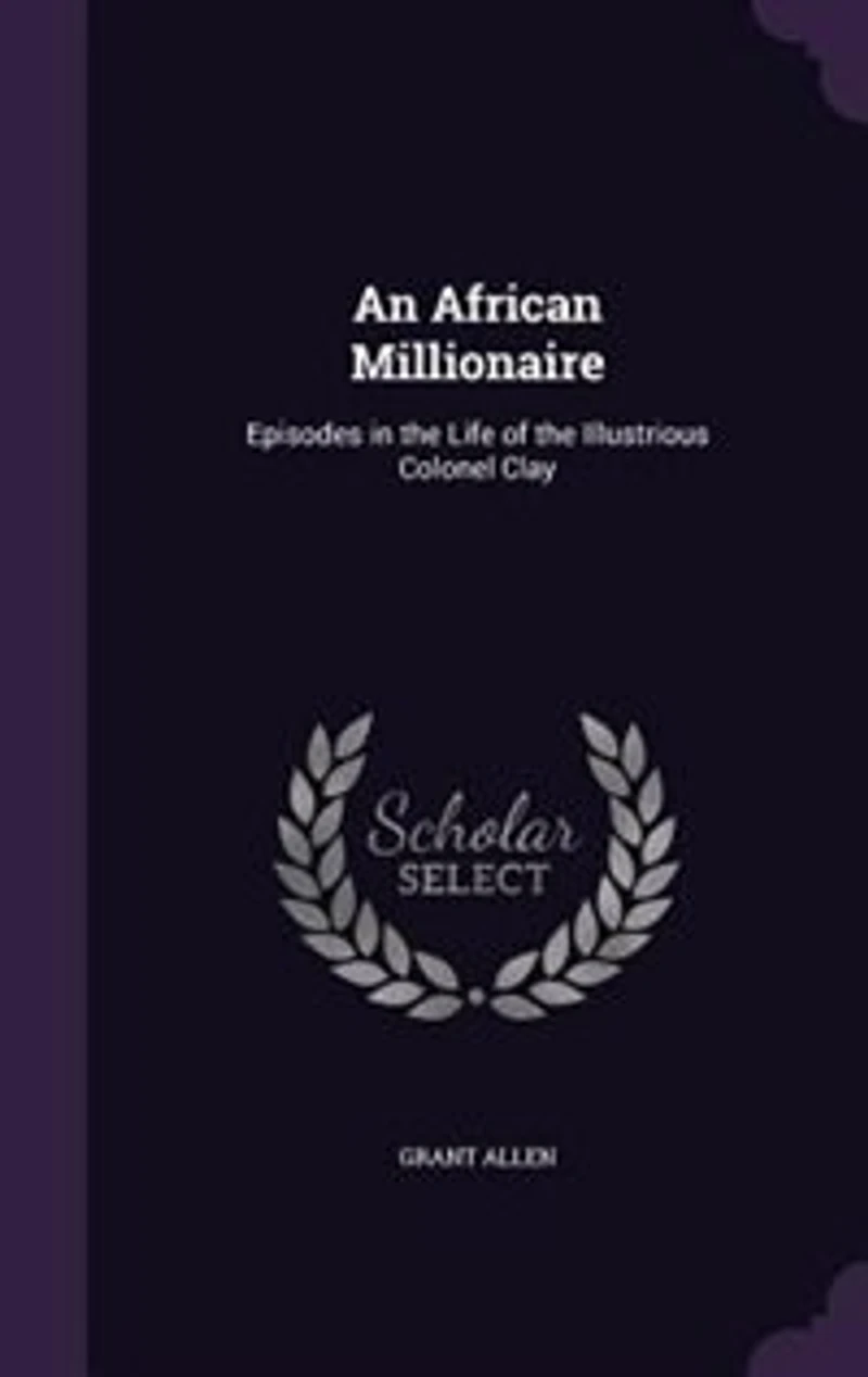 An African Millionaire: Episodes in the Life of the Illustrious Colonel Clay
