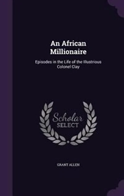 An African Millionaire: Episodes in the Life of the Illustrious Colonel Clay