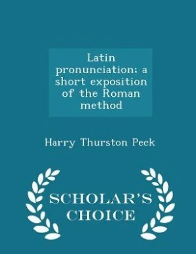 Latin pronunciation; a short exposition of the Roman method - Scholar's Choice Edition