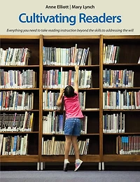 Cultivating Readers: Everything You Need To Take Reading Instruction Beyond The Skills To Addressing The Will