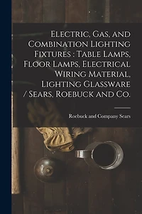 Electric, Gas, and Combination Lighting Fixtures: table Lamps, Floor Lamps, Electrical Wiring Material, Lighting Glassware / Sears, Roebuck and Co.